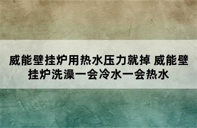 威能壁挂炉用热水压力就掉 威能壁挂炉洗澡一会冷水一会热水